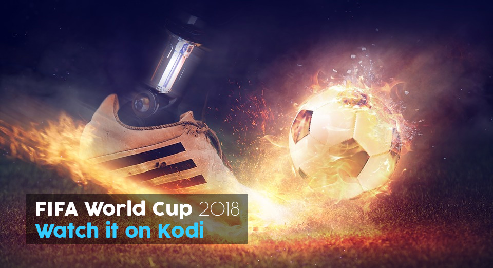 2018 FIFA World Cup on Kodi Best Addons to Watch the World Cup Online