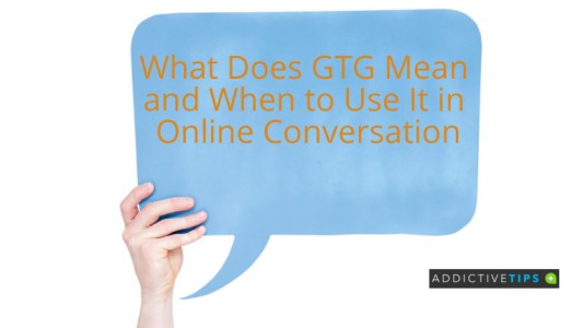 What Does GTG Mean in Online Texting- AddictiveTips 2022
