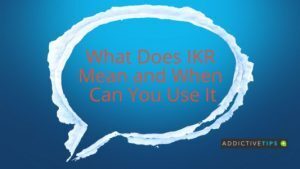 What Does IKR Mean in Texting - AddictiveTips 2022