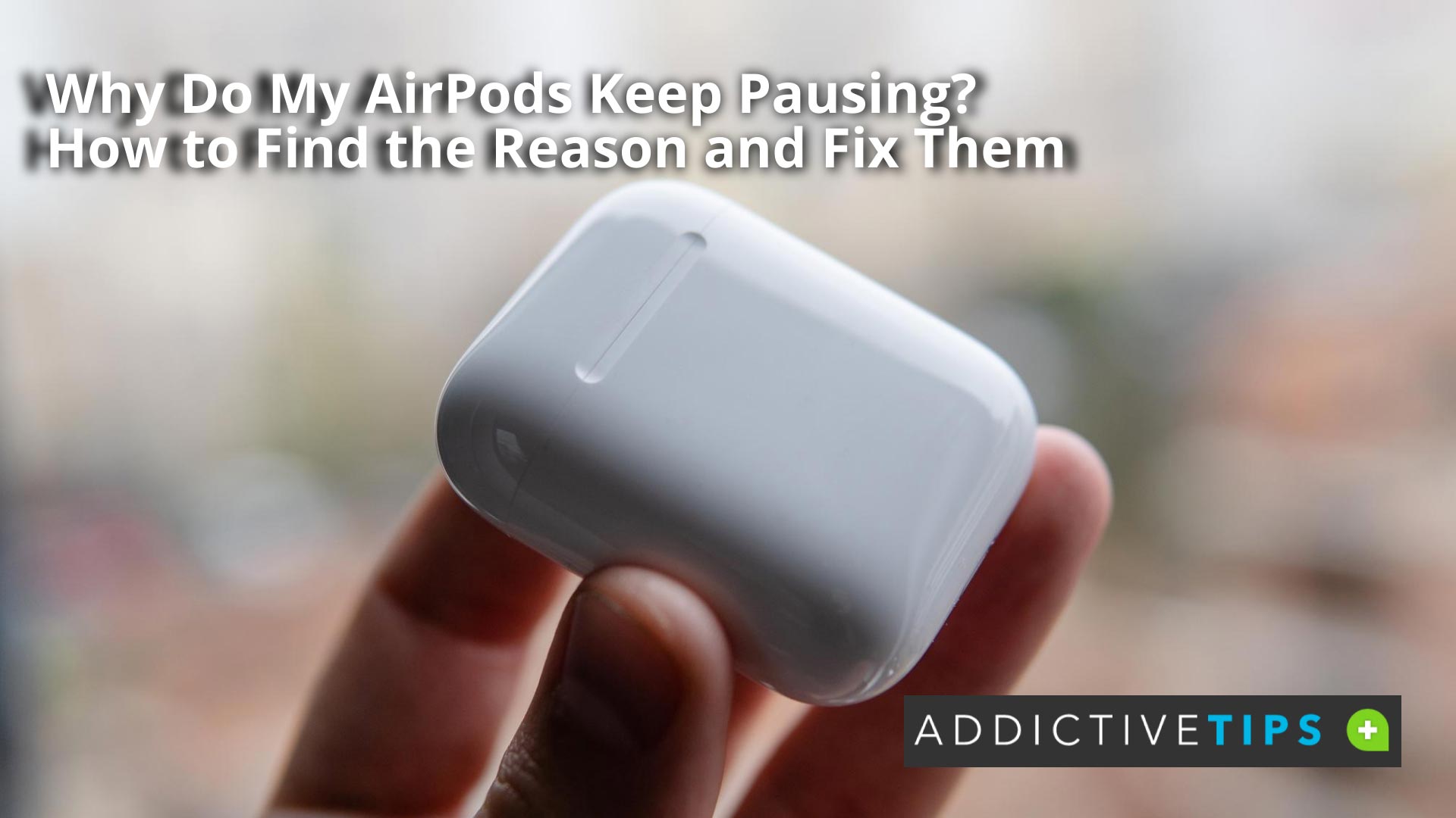 Why Do My AirPods Keep Pausing: Causes & Fixes - AddictiveTips 2022